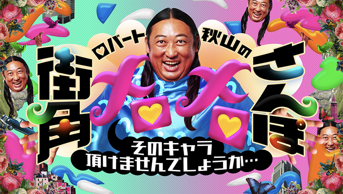 「ロバート秋山の街角メロメロさんぽ〜そのキャラ頂けませんでしょうか…〜」フジテレビ
